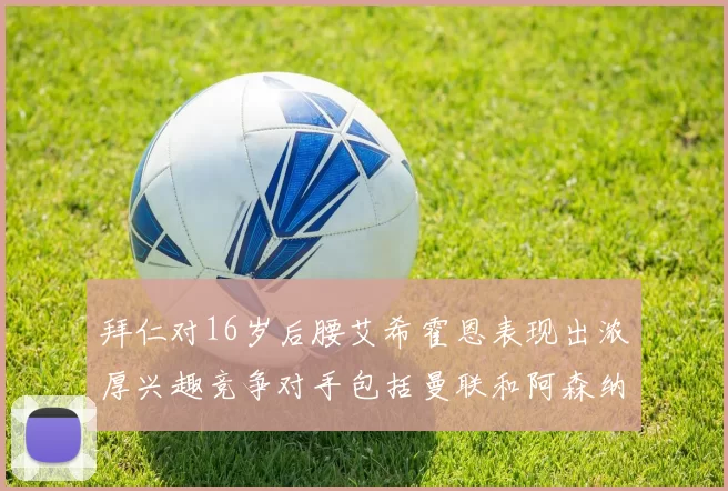 拜仁对16岁后腰艾希霍恩表现出浓厚兴趣竞争对手包括曼联和阿森纳