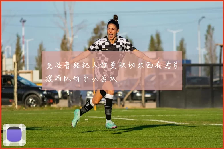 克洛普经纪人称曼联切尔西有意引援两队均予以否认