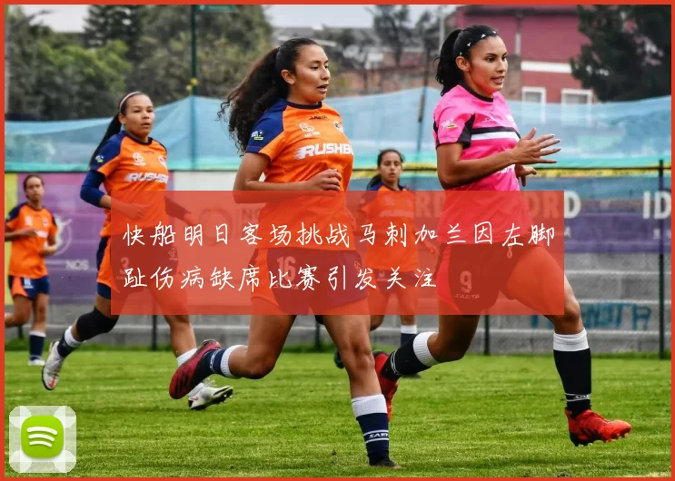 快船明日客场挑战马刺加兰因左脚趾伤病缺席比赛引发关注