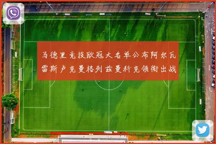 马德里竞技欧冠大名单公布阿尔瓦雷斯卢克曼格列兹曼科克领衔出战