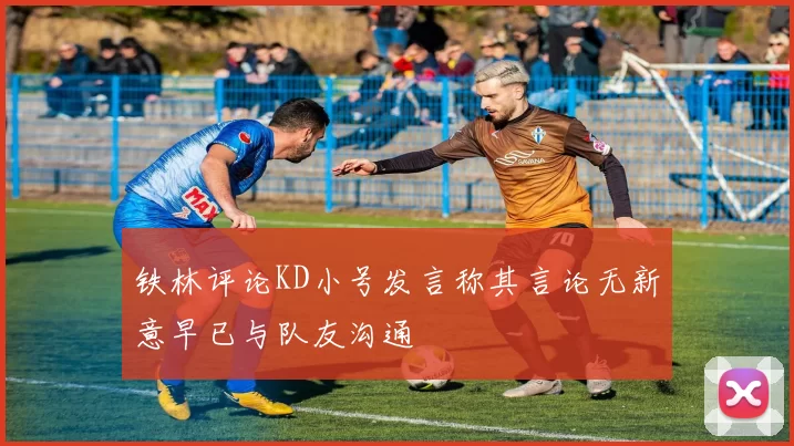 铁林评论KD小号发言称其言论无新意早已与队友沟通