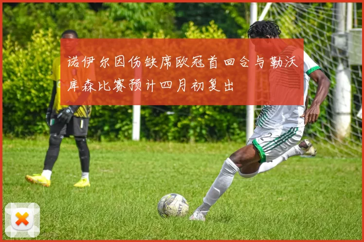 诺伊尔因伤缺席欧冠首回合与勒沃库森比赛预计四月初复出