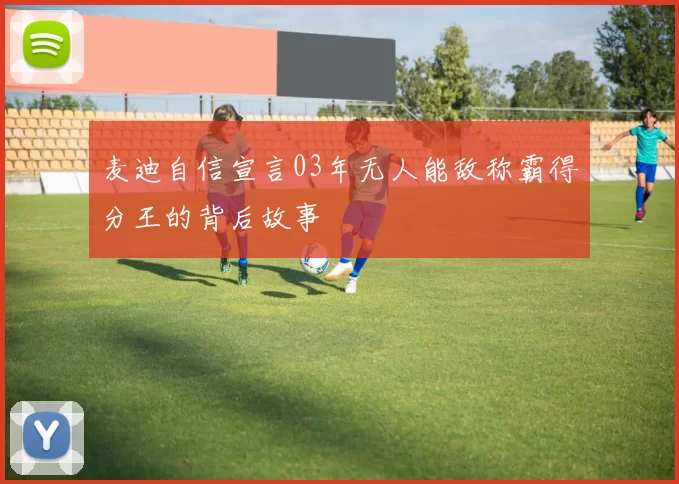 麦迪自信宣言03年无人能敌称霸得分王的背后故事