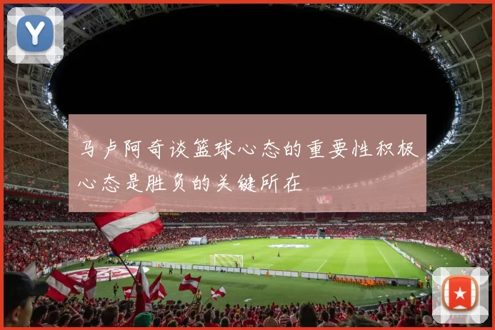 马卢阿奇谈篮球心态的重要性积极心态是胜负的关键所在