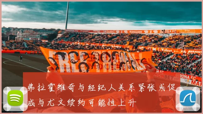 弗拉霍维奇与经纪人关系紧张或促成与尤文续约可能性上升