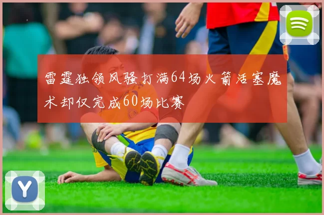 雷霆独领风骚打满64场火箭活塞魔术却仅完成60场比赛