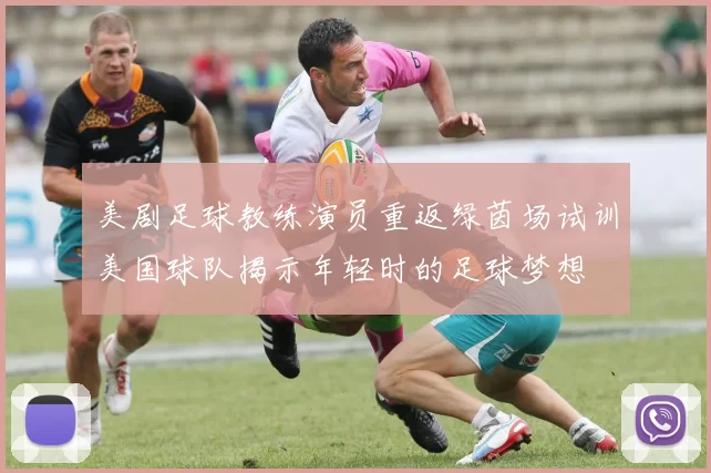 美剧足球教练演员重返绿茵场试训美国球队揭示年轻时的足球梦想