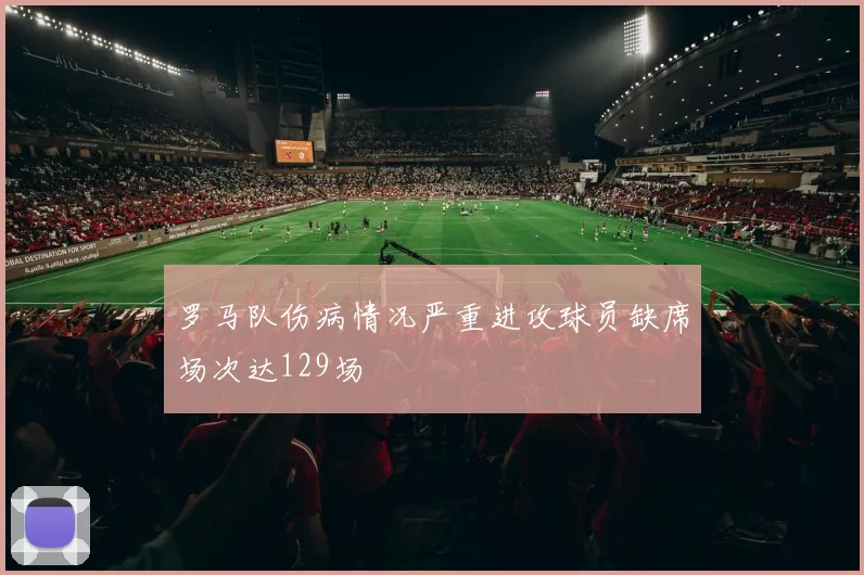 罗马队伤病情况严重进攻球员缺席场次达129场