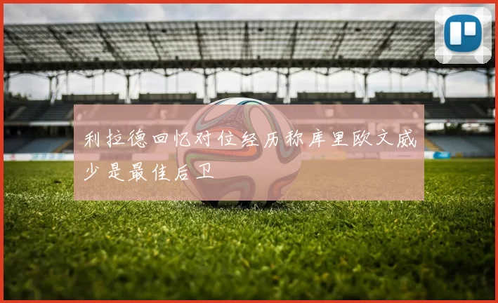 利拉德回忆对位经历称库里欧文威少是最佳后卫