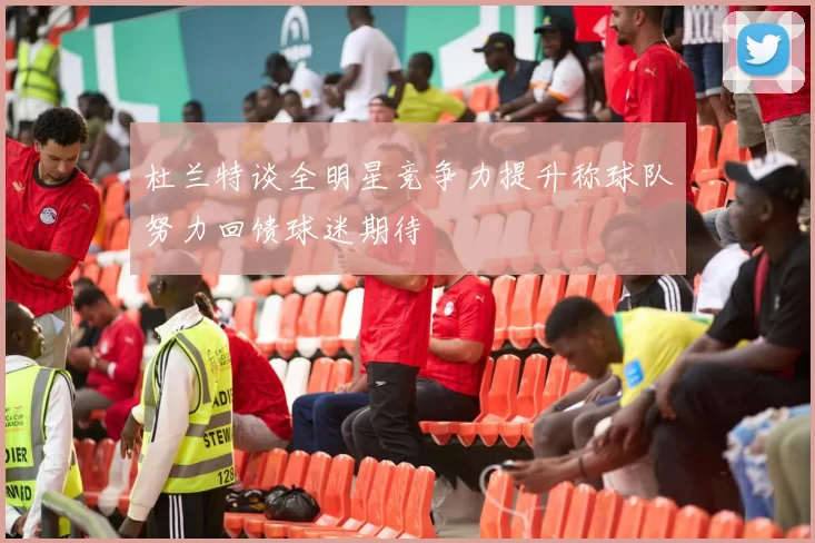 杜兰特谈全明星竞争力提升称球队努力回馈球迷期待