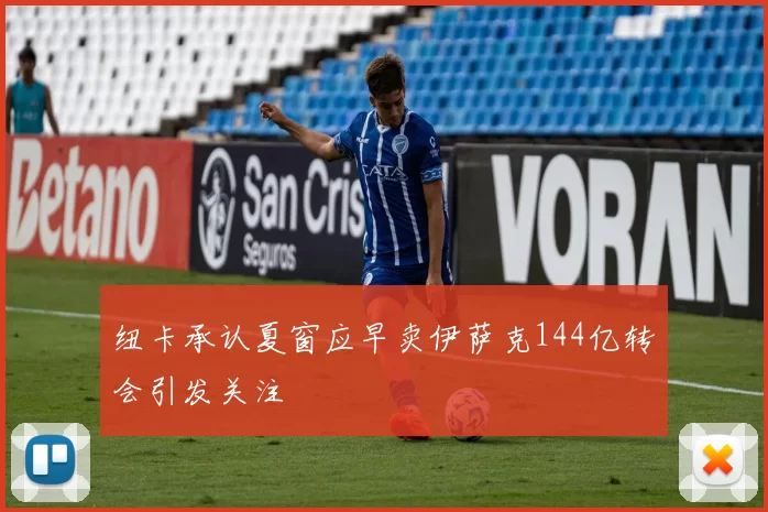 纽卡承认夏窗应早卖伊萨克144亿转会引发关注