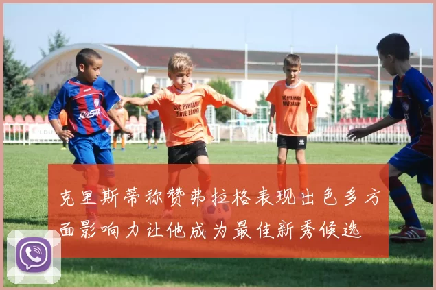 克里斯蒂称赞弗拉格表现出色多方面影响力让他成为最佳新秀候选