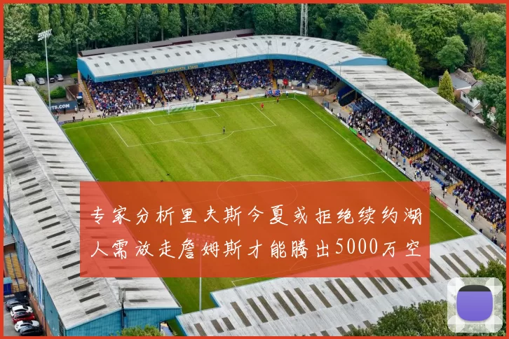 专家分析里夫斯今夏或拒绝续约湖人需放走詹姆斯才能腾出5000万空间