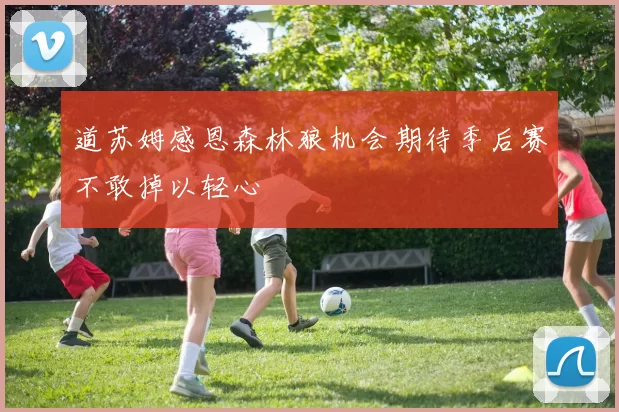 道苏姆感恩森林狼机会期待季后赛不敢掉以轻心