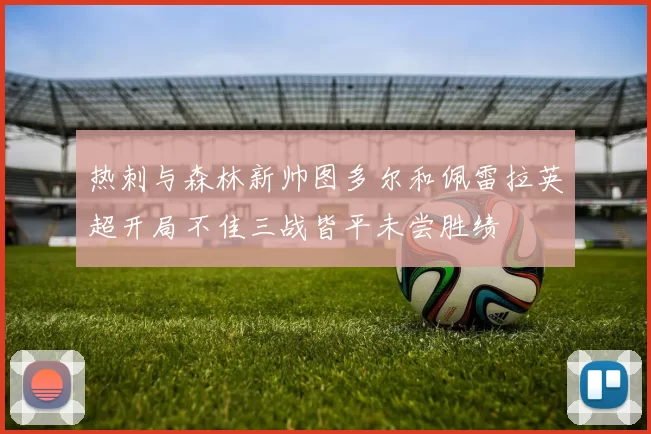 热刺与森林新帅图多尔和佩雷拉英超开局不佳三战皆平未尝胜绩