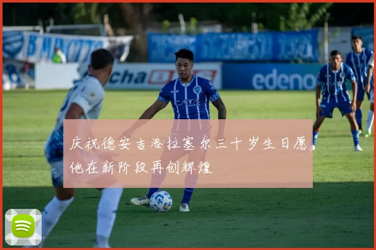 庆祝德安吉洛拉塞尔三十岁生日愿他在新阶段再创辉煌